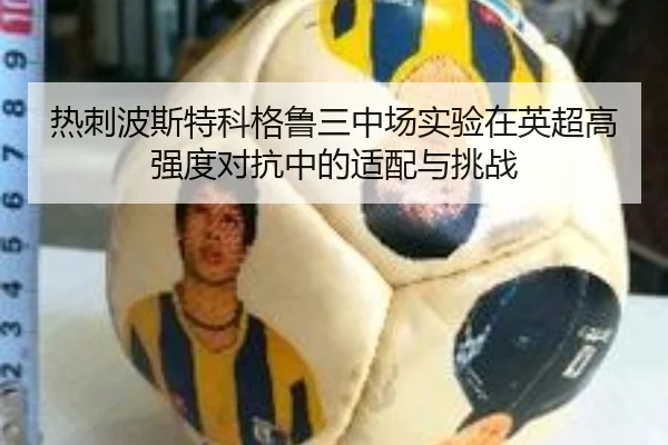 热刺波斯特科格鲁三中场实验在英超高强度对抗中的适配与挑战