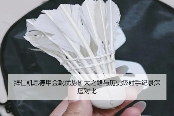 拜仁凯恩德甲金靴优势扩大之路与历史级射手纪录深度对比
