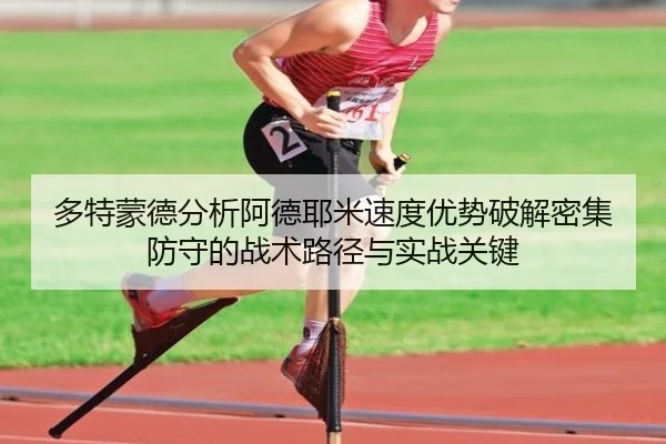 多特蒙德分析阿德耶米速度优势破解密集防守的战术路径与实战关键
