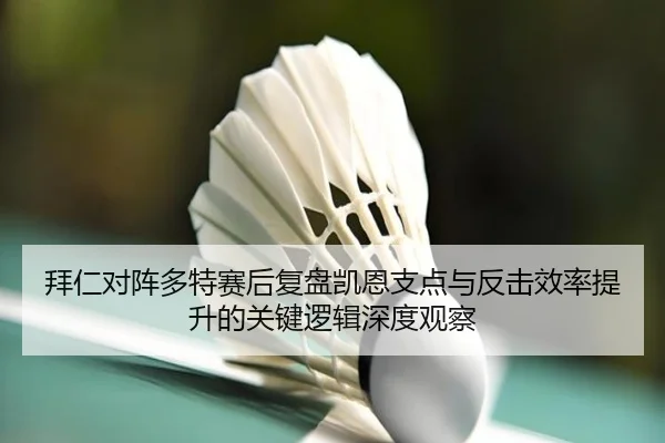 拜仁对阵多特赛后复盘凯恩支点与反击效率提升的关键逻辑深度观察