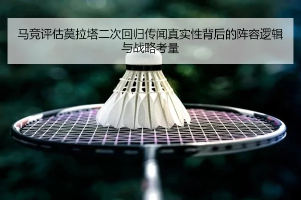 马竞评估莫拉塔二次回归传闻真实性背后的阵容逻辑与战略考量