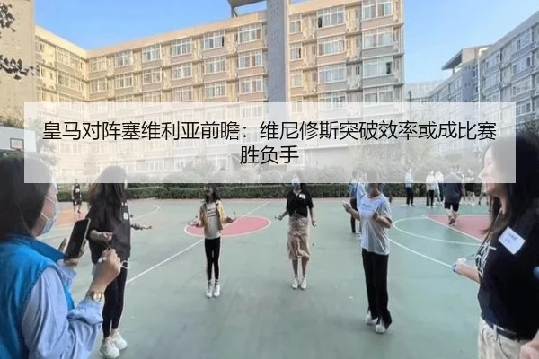 皇马对阵塞维利亚前瞻：维尼修斯突破效率或成比赛胜负手