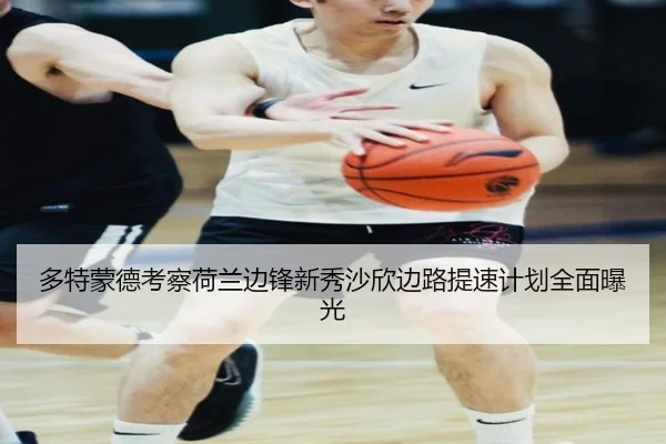 多特蒙德考察荷兰边锋新秀沙欣边路提速计划全面曝光