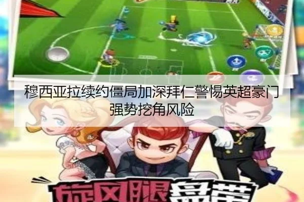 穆西亚拉续约僵局加深拜仁警惕英超豪门强势挖角风险