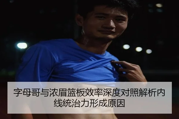 字母哥与浓眉篮板效率深度对照解析内线统治力形成原因
